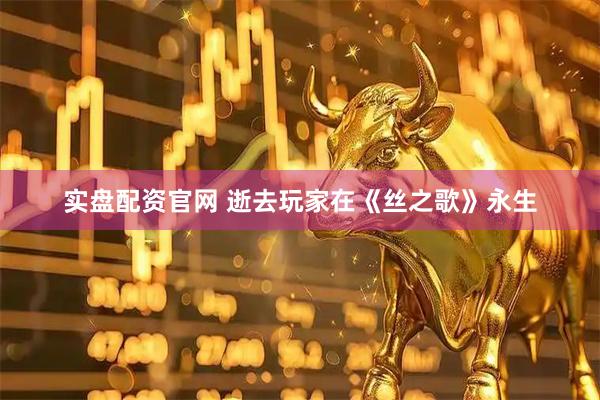 实盘配资官网 逝去玩家在《丝之歌》永生
