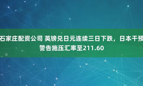 石家庄配资公司 英镑兑日元连续三日下跌，日本干预警告施压汇率至211.60